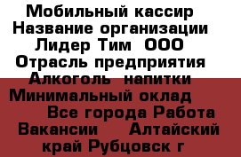 Мобильный кассир › Название организации ­ Лидер Тим, ООО › Отрасль предприятия ­ Алкоголь, напитки › Минимальный оклад ­ 38 000 - Все города Работа » Вакансии   . Алтайский край,Рубцовск г.